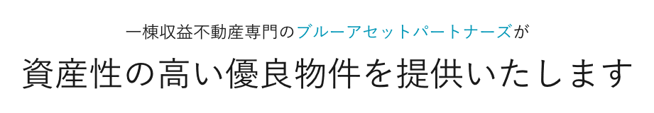 一棟収益不動産専門のブルーアセットパートナーズが資産性の高い優良物件を提供いたします