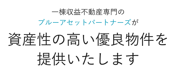 一棟収益不動産専門のブルーアセットパートナーズが資産性の高い優良物件を提供いたします