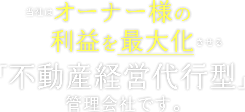 当社はオーナー様の利益を最大化させる「不動産経営代行型」管理会社です。
