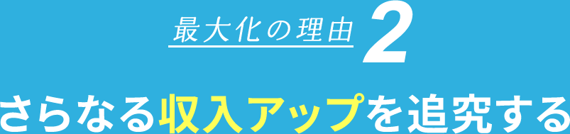 最大化の理由2　さらなる収入アップを追求する