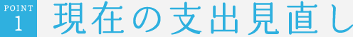 POINT1　現在の支出見直し