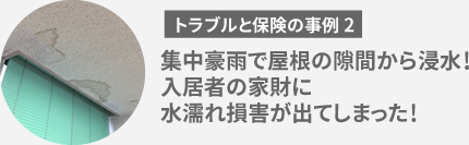 トラブルと保険の事例2　集中豪雨で屋根の隙間から浸水！入居者の家財に水濡れ損害が出てしまった！