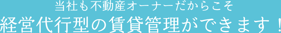 当社も不動産オーナーだからこそ経営代行型の賃貸管理ができます！