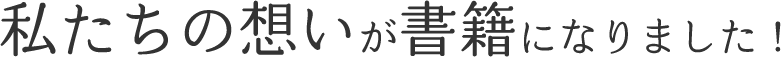 私たちの想いが書籍になりました！
