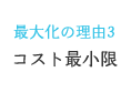 最大化の理由3　コスト最小限