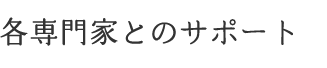 各専門家とのサポート