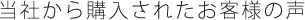 当社から購入されたお客様の声