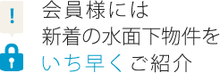 会員様には 新着の水面下物件を いち早くご紹介