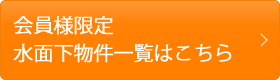 会員様限定 水面下物件一覧はこちら