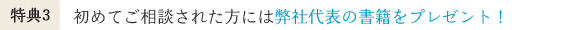 特典3 初めてご相談された方には弊社代表の書籍をプレゼント！